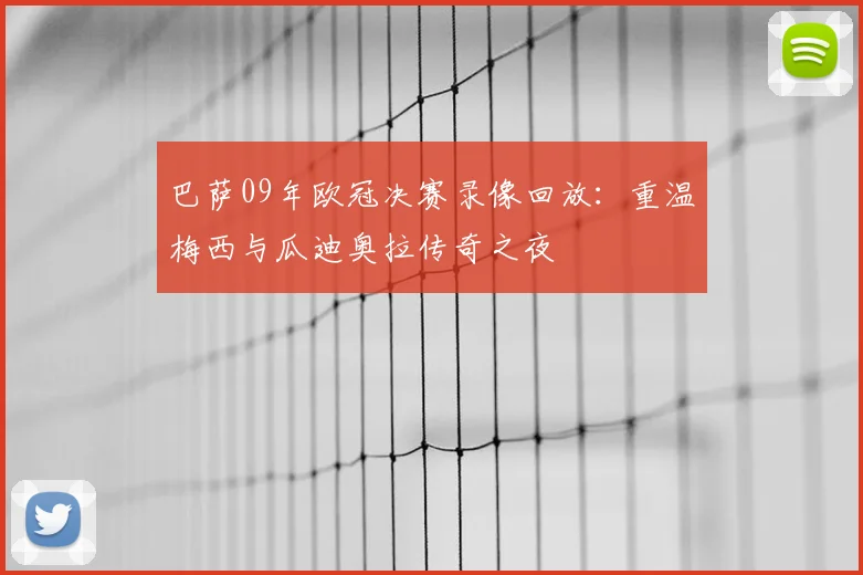 巴萨09年欧冠决赛录像回放:重温梅西与瓜迪奥拉传奇之夜