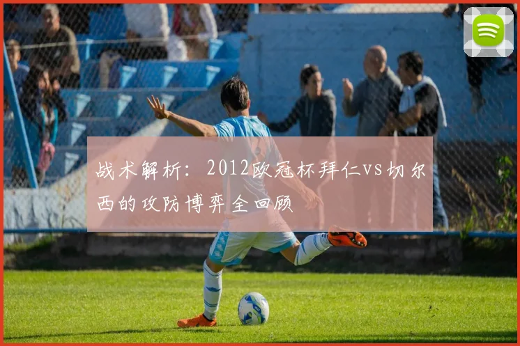 战术解析:2012欧冠杯拜仁vs切尔西的攻防博弈全回顾