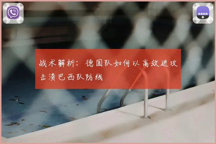 战术解析：德国队如何以高效进攻击溃巴西队防线