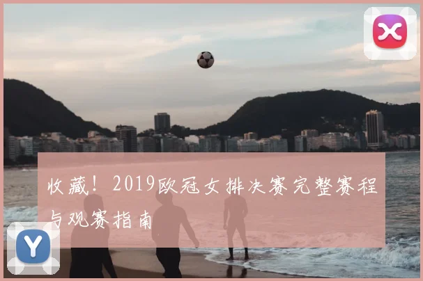 收藏!2019欧冠女排决赛完整赛程与观赛指南