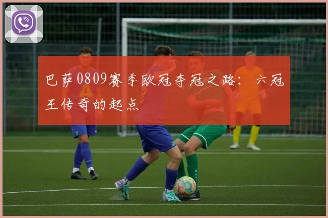 巴萨0809赛季欧冠夺冠之路:六冠王传奇的起点