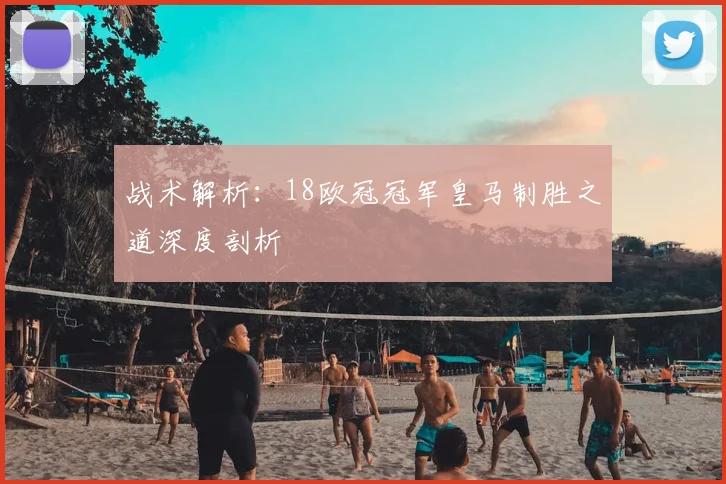 战术解析:18欧冠冠军皇马制胜之道深度剖析