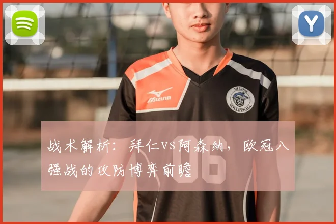 战术解析：拜仁vs阿森纳，欧冠八强战的攻防博弈前瞻